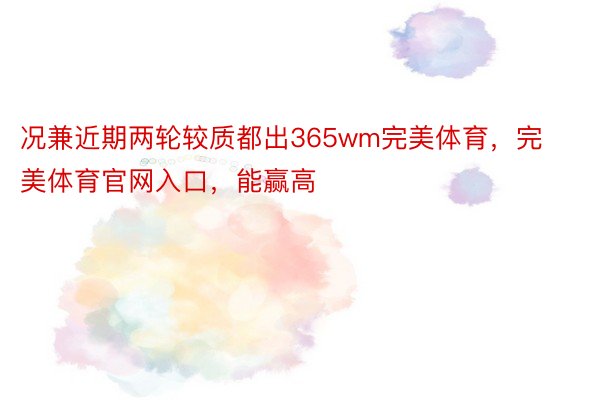 况兼近期两轮较质都出365wm完美体育，完美体育官网入口，能赢高