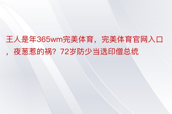 王人是年365wm完美体育，完美体育官网入口，夜葱惹的祸？72岁防少当选印僧总统