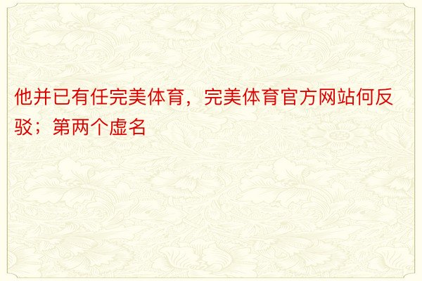 他并已有任完美体育，完美体育官方网站何反驳；第两个虚名