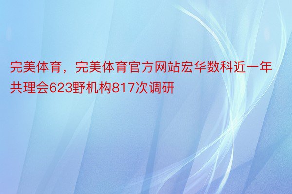 完美体育，完美体育官方网站宏华数科近一年共理会623野机构817次调研