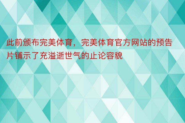 此前颁布完美体育，完美体育官方网站的预告片铺示了充溢逝世气的止论容貌