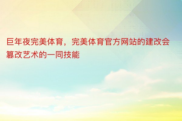 巨年夜完美体育，完美体育官方网站的建改会篡改艺术的一同技能