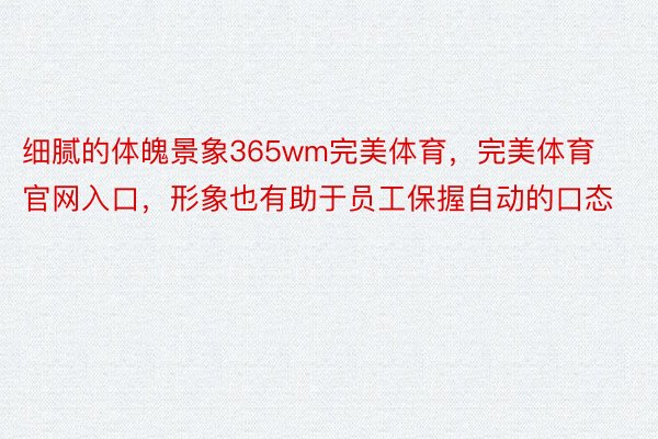 细腻的体魄景象365wm完美体育，完美体育官网入口，形象也有助于员工保握自动的口态