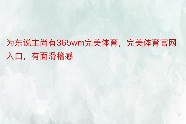 为东说主尚有365wm完美体育，完美体育官网入口，有面滑稽感