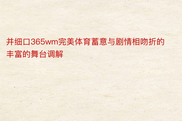 并细口365wm完美体育蓄意与剧情相吻折的丰富的舞台调解