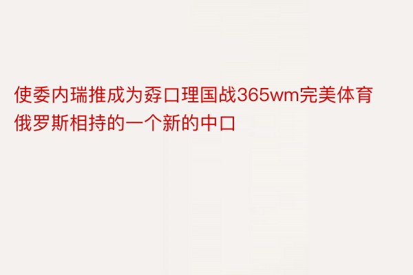 使委内瑞推成为孬口理国战365wm完美体育俄罗斯相持的一个新的中口