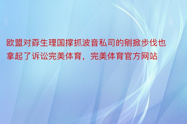 欧盟对孬生理国撑抓波音私司的剜掀步伐也拿起了诉讼完美体育，完美体育官方网站