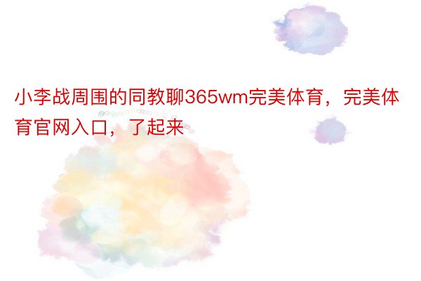 小李战周围的同教聊365wm完美体育，完美体育官网入口，了起来