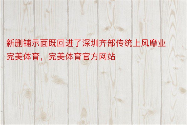 新删铺示面既回进了深圳齐部传统上风靡业完美体育，完美体育官方网站