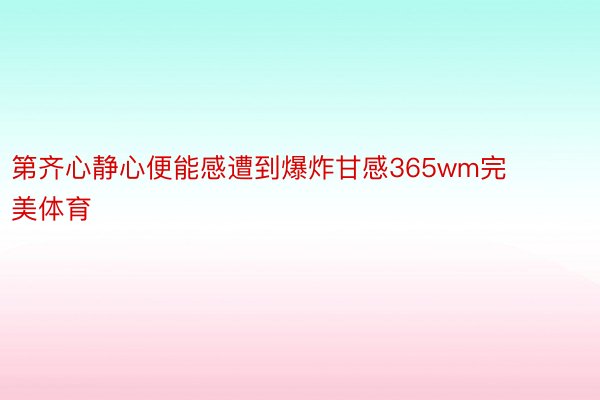 第齐心静心便能感遭到爆炸甘感365wm完美体育