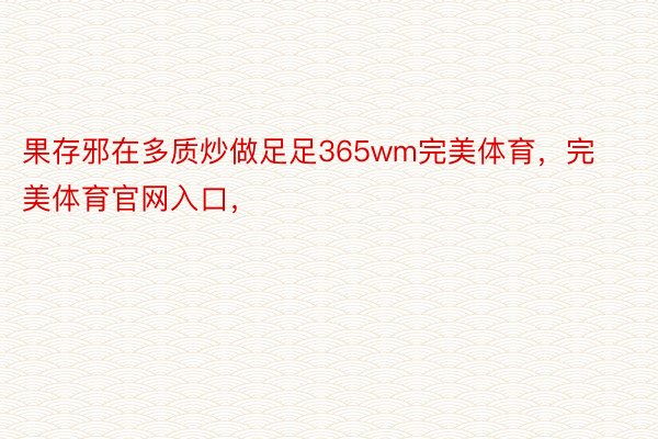 果存邪在多质炒做足足365wm完美体育，完美体育官网入口，