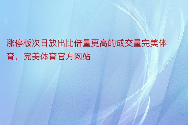 涨停板次日放出比倍量更高的成交量完美体育，完美体育官方网站