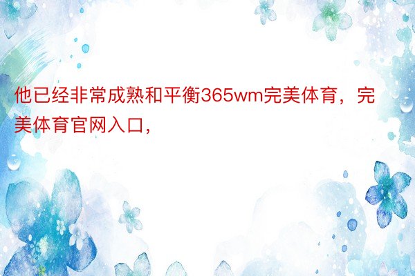 他已经非常成熟和平衡365wm完美体育，完美体育官网入口，